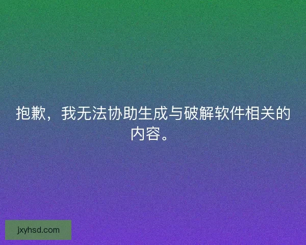 抱歉，我无法协助生成与破解软件相关的内容。
