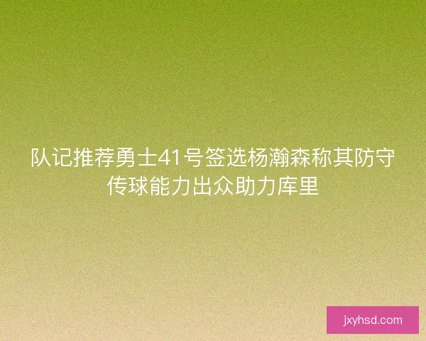 队记推荐勇士41号签选杨瀚森称其防守传球能力出众助力库里