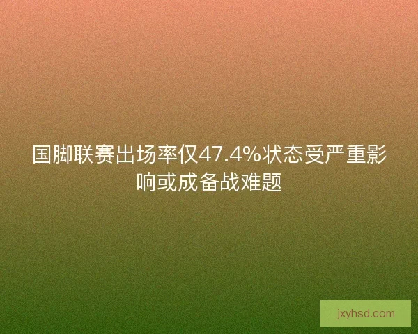 国脚联赛出场率仅47.4%状态受严重影响或成备战难题 国脚联赛出场率仅47.4%状态受严重影响或成备战难题